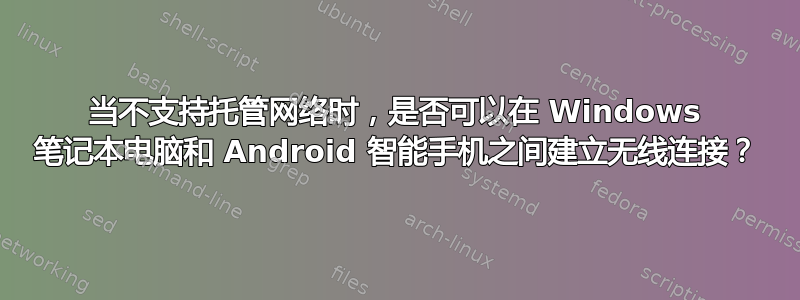 当不支持托管网络时，是否可以在 Windows 笔记本电脑和 Android 智能手机之间建立无线连接？