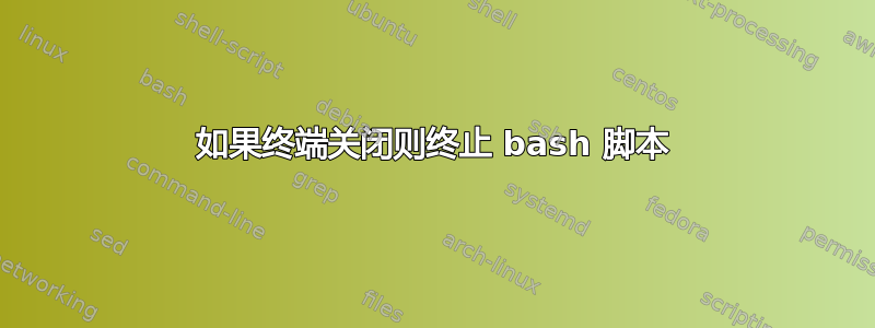 如果终端关闭则终止 bash 脚本