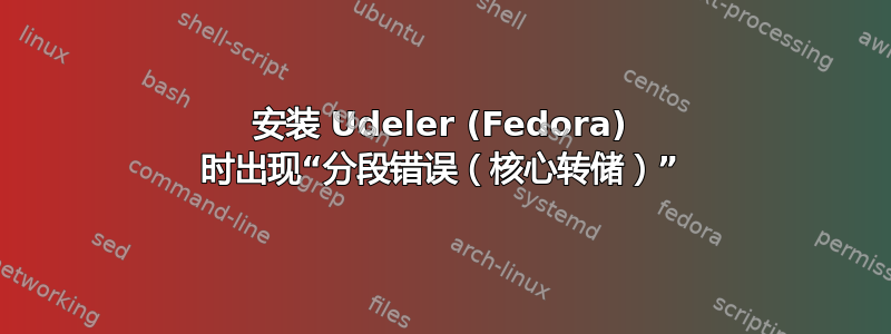 安装 Udeler (Fedora) 时出现“分段错误（核心转储）”