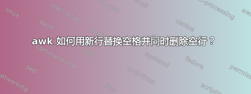 awk 如何用新行替换空格并同时删除空行？