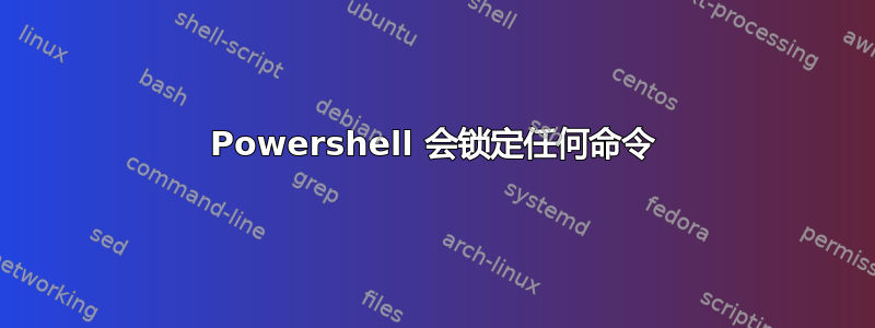 Powershell 会锁定任何命令