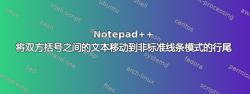 Notepad++ 将双方括号之间的文本移动到非标准线条模式的行尾