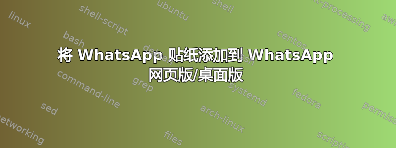 将 WhatsApp 贴纸添加到 WhatsApp 网页版/桌面版