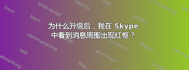 为什么升级后，我在 Skype 中看到消息周围出现红框？