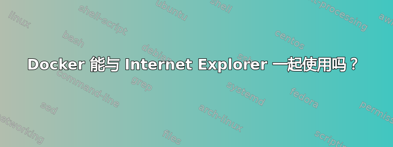 Docker 能与 Internet Explorer 一起使用吗？