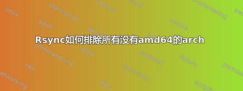 Rsync如何排除所有没有amd64的arch