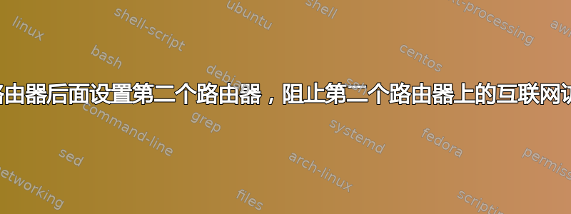 在路由器后面设置第二个路由器，阻止第二个路由器上的互联网访问