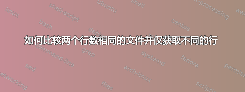 如何比较两个行数相同的文件并仅获取不同的行