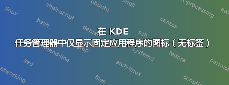 在 KDE 任务管理器中仅显示固定应用程序的图标（无标签）