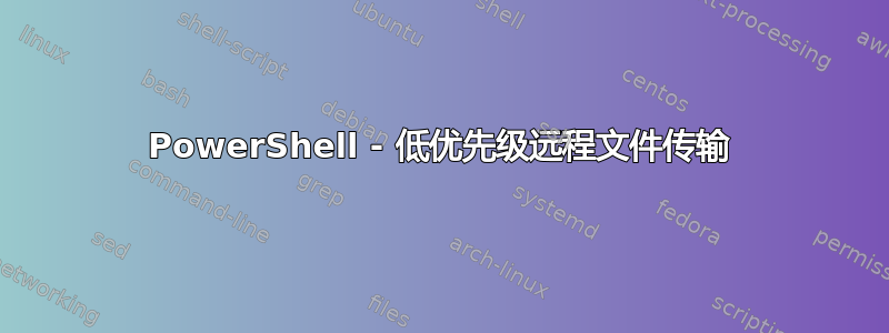 PowerShell - 低优先级远程文件传输