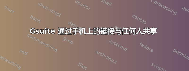 Gsuite 通过手机上的链接与任何人共享