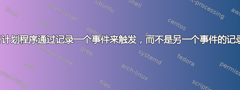 为什么任务计划程序通过记录一个事件来触发，而不是另一个事件的记录来触发？