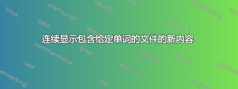 连续显示包含给定单词的文件的新内容