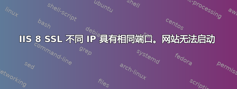 IIS 8 SSL 不同 IP 具有相同端口。网站无法启动