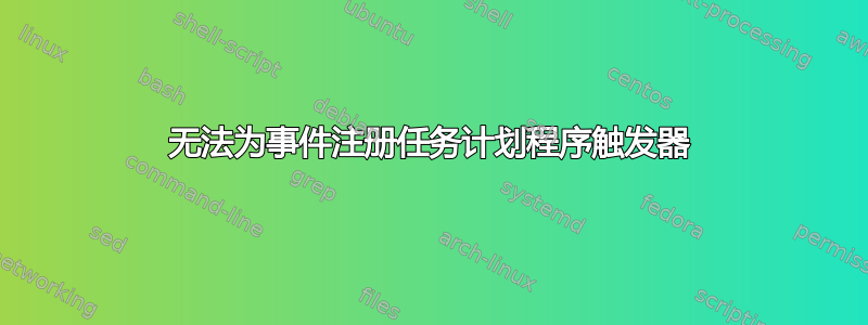 无法为事件注册任务计划程序触发器