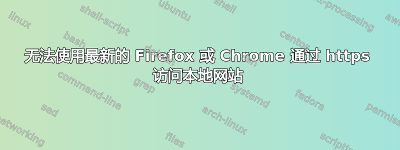 无法使用最新的 Firefox 或 Chrome 通过 https 访问本地网站