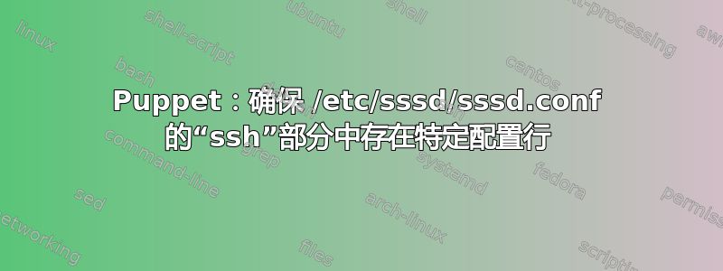 Puppet：确保 /etc/sssd/sssd.conf 的“ssh”部分中存在特定配置行