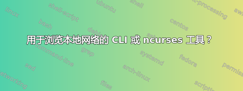 用于浏览本地网络的 CLI 或 ncurses 工具？