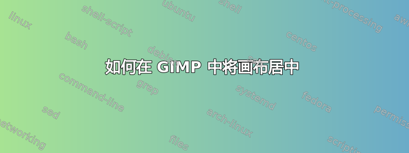 如何在 GIMP 中将画布居中