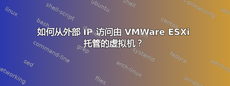 如何从外部 IP 访问由 VMWare ESXi 托管的虚拟机？