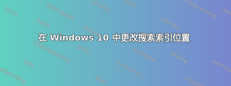 在 Windows 10 中更改搜索索引位置