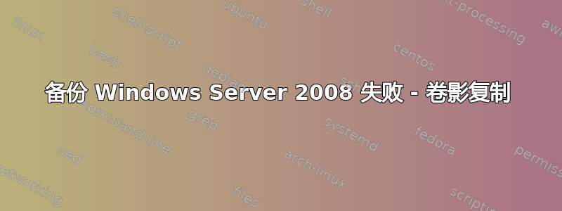 备份 Windows Server 2008 失败 - 卷影复制