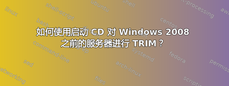 如何使用启动 CD 对 Windows 2008 之前的服务器进行 TRIM？