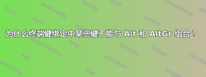 为什么终端键绑定中某些键不能与 Alt 和 AltGr 组合？