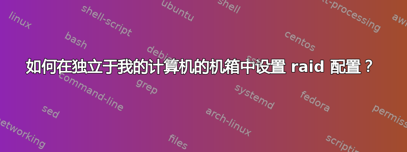 如何在独立于我的计算机的机箱中设置 raid 配置？