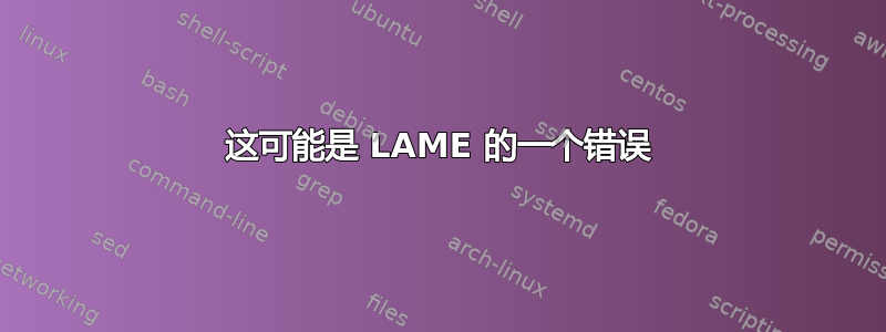 这可能是 LAME 的一个错误