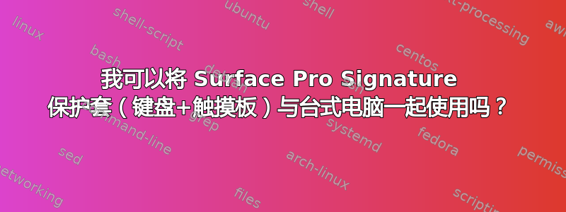 我可以将 Surface Pro Signature 保护套（键盘+触摸板）与台式电脑一起使用吗？