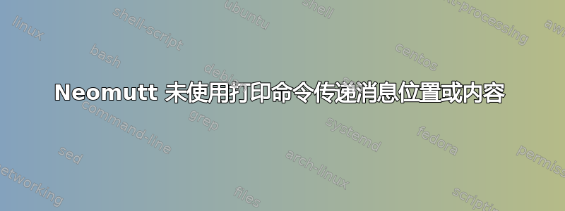 Neomutt 未使用打印命令传递消息位置或内容