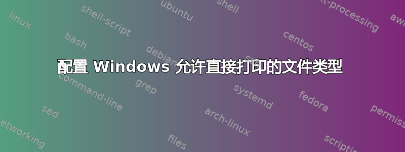 配置 Windows 允许直接打印的文件类型