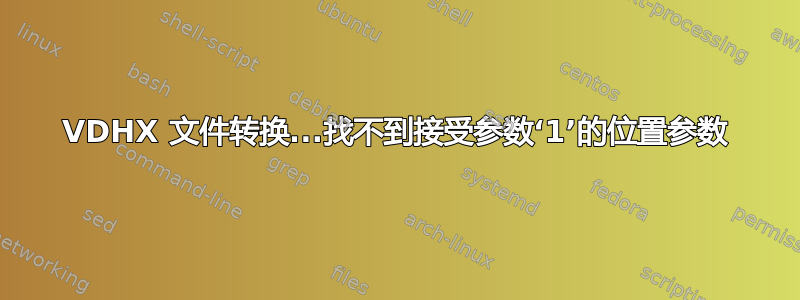 VDHX 文件转换...找不到接受参数‘1’的位置参数