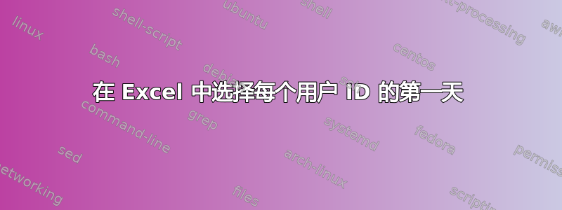 在 Excel 中选择每个用户 ID 的第一天