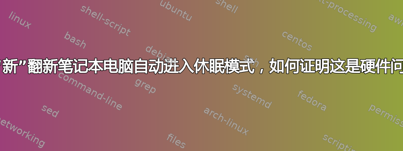 我的“新”翻新笔记本电脑自动进入休眠模式，如何证明这是硬件问题？