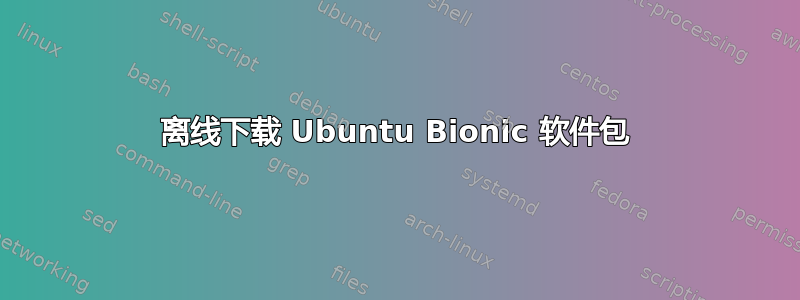 离线下载 Ubuntu Bionic 软件包