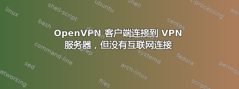 OpenVPN 客户端连接到 VPN 服务器，但没有互联网连接