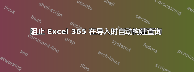 阻止 Excel 365 在导入时自动构建查询