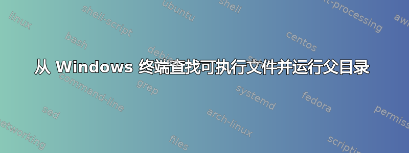 从 Windows 终端查找可执行文件并运行父目录