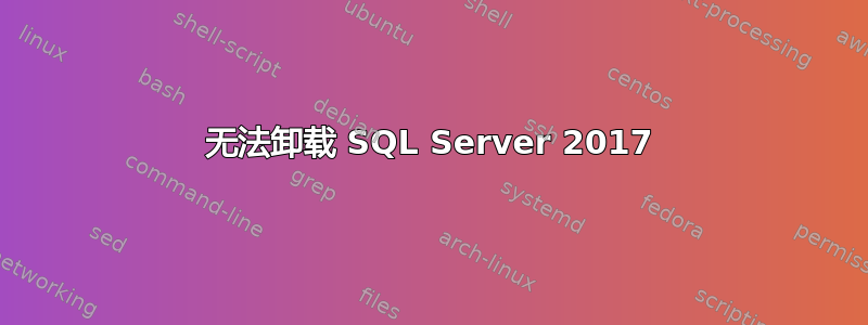 无法卸载 SQL Server 2017