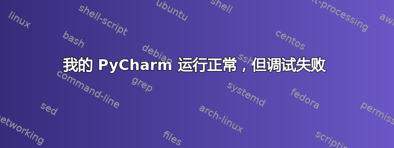 我的 PyCharm 运行正常，但调试失败