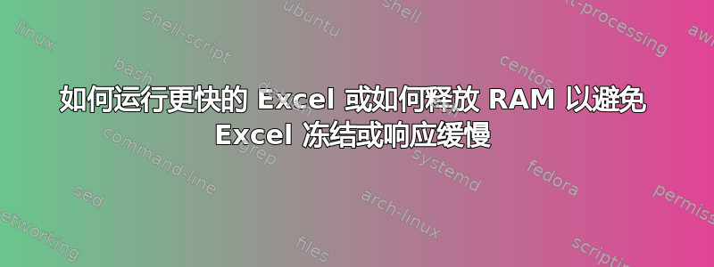 如何运行更快的 Excel 或如何释放 RAM 以避免 Excel 冻结或响应缓慢