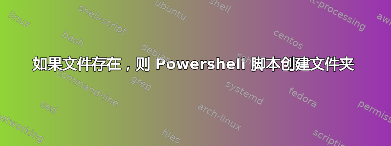 如果文件存在，则 Powershell 脚本创建文件夹