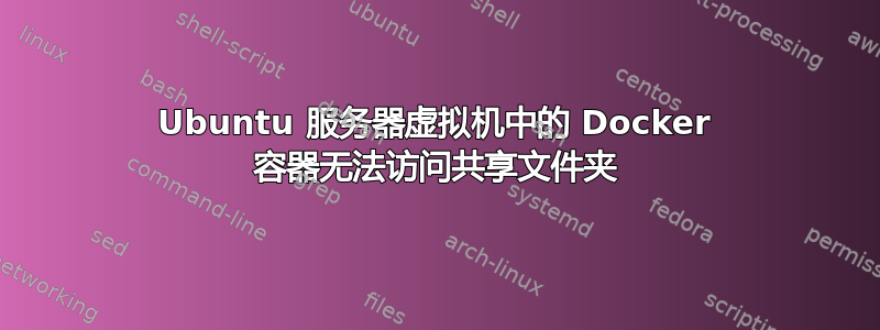 Ubuntu 服务器虚拟机中的 Docker 容器无法访问共享文件夹