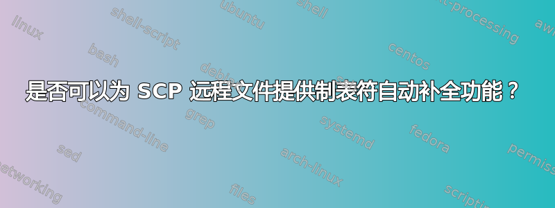 是否可以为 SCP 远程文件提供制表符自动补全功能？