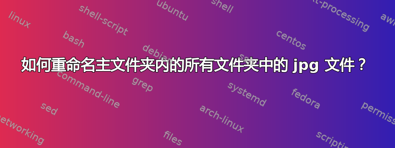 如何重命名主文件夹内的所有文件夹中的 jpg 文件？