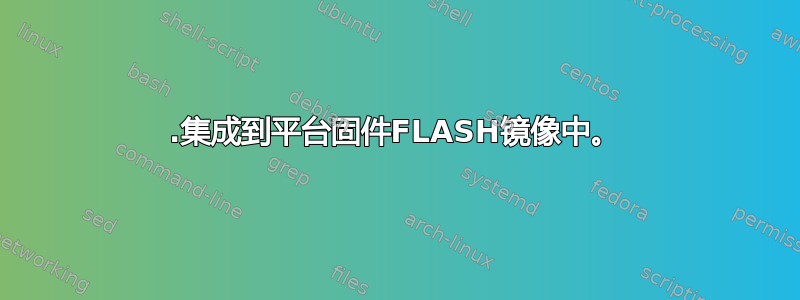 1.集成到平台固件FLASH镜像中。