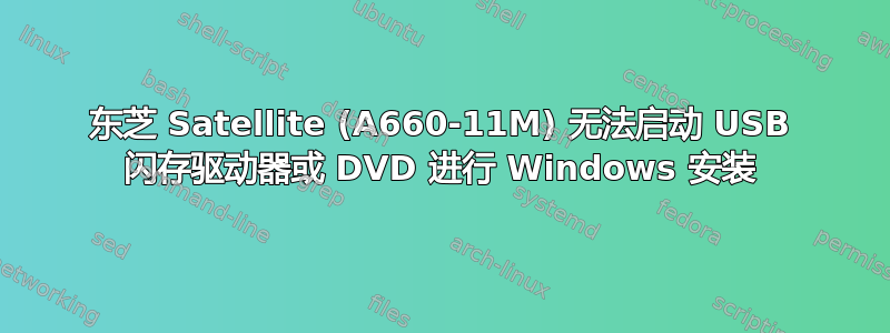 东芝 Satellite (A660-11M) 无法启动 USB 闪存驱动器或 DVD 进行 Windows 安装