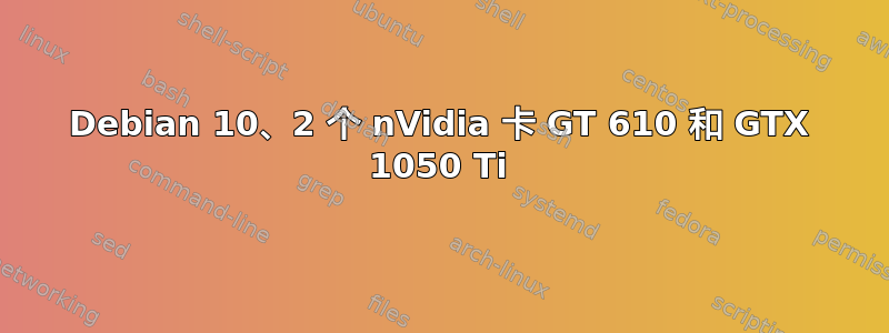 Debian 10、2 个 nVidia 卡 GT 610 和 GTX 1050 Ti